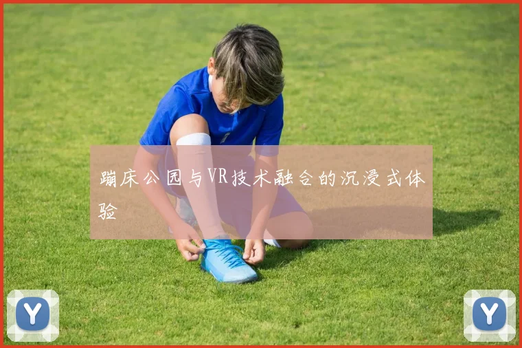 蹦床公园与VR技术融合的沉浸式体验