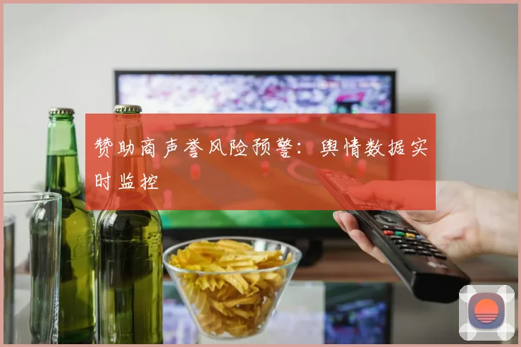 赞助商声誉风险预警：舆情数据实时监控