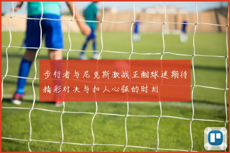 步行者与尼克斯激战正酣球迷期待精彩对决与扣人心弦的时刻