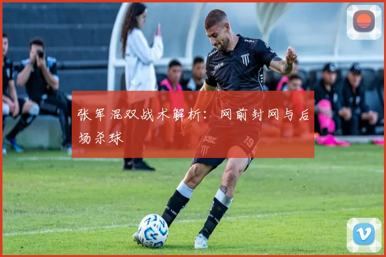 张军混双战术解析：网前封网与后场杀球