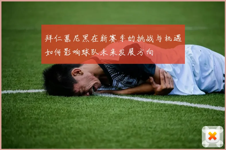 拜仁慕尼黑在新赛季的挑战与机遇如何影响球队未来发展方向