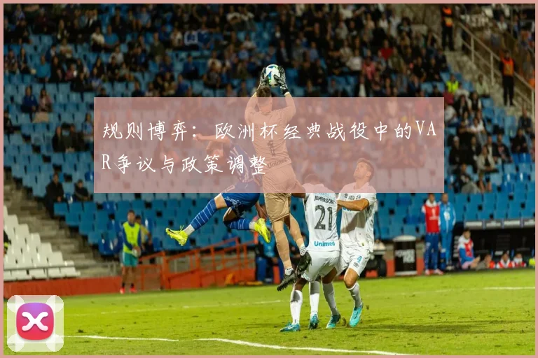 规则博弈：欧洲杯经典战役中的VAR争议与政策调整