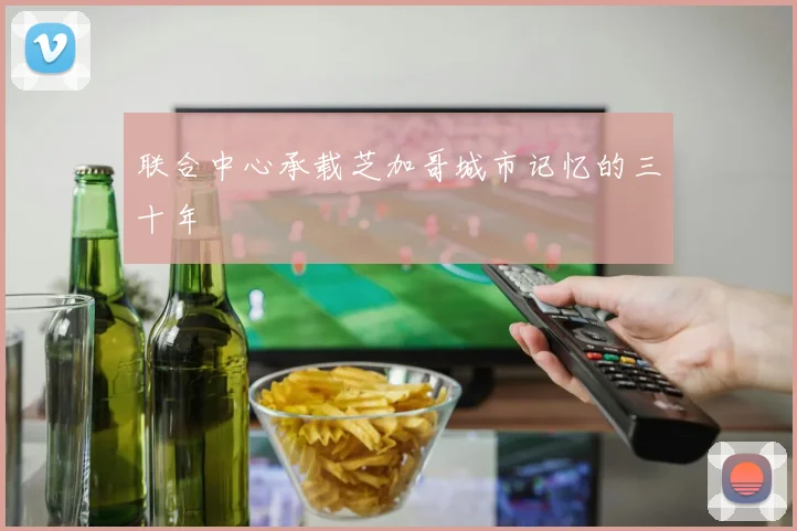 联合中心承载芝加哥城市记忆的三十年
