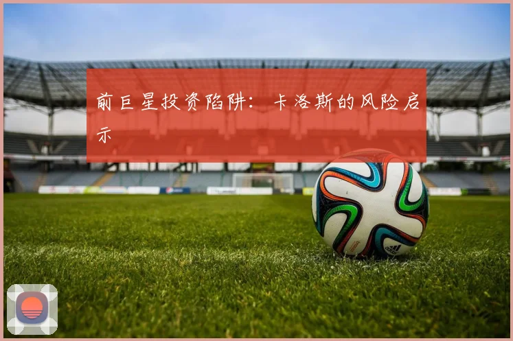 前巨星投资陷阱：卡洛斯的风险启示