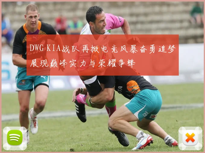 DWG KIA战队再掀电竞风暴奋勇追梦展现巅峰实力与荣耀争锋