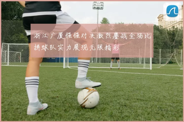 浙江广厦强强对决激烈鏖战全场比拼球队实力展现无限精彩