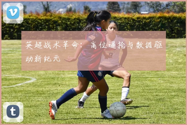 英超战术革命：高位逼抢与数据驱动新纪元