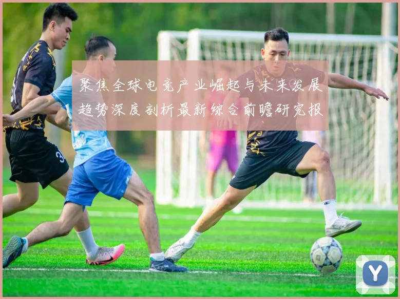 聚焦全球电竞产业崛起与未来发展趋势深度剖析最新综合前瞻研究报告