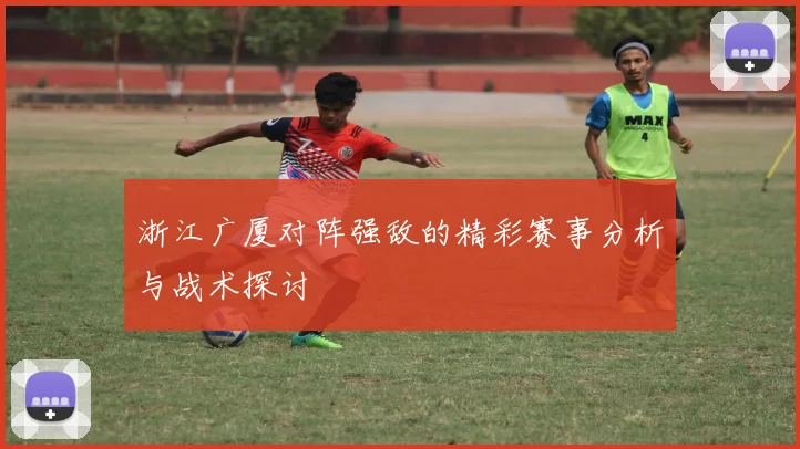 浙江广厦对阵强敌的精彩赛事分析与战术探讨