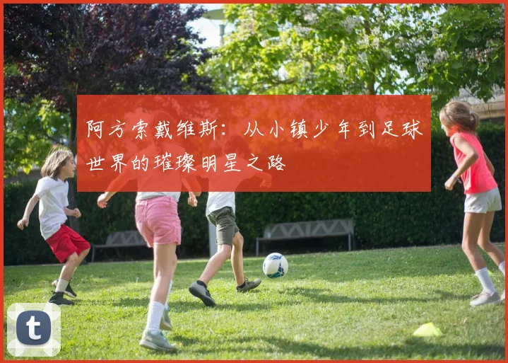 阿方索戴维斯：从小镇少年到足球世界的璀璨明星之路